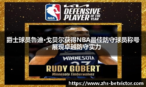 爵士球员鲁迪·戈贝尔获得NBA最佳防守球员称号，展现卓越防守实力