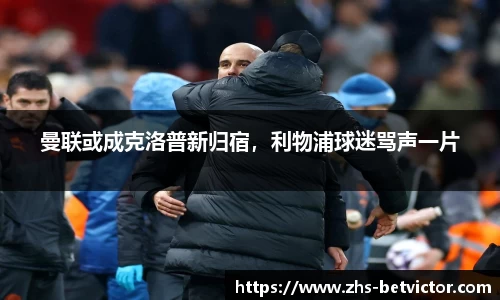曼联或成克洛普新归宿，利物浦球迷骂声一片