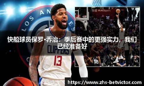 快船球员保罗·乔治：季后赛中的更强实力，我们已经准备好