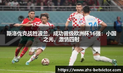 斯洛伐克战胜波兰，成功晋级欧洲杯16强：小国之光，激情四射