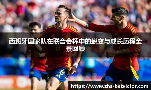 西班牙国家队在联合会杯中的蜕变与成长历程全景回顾