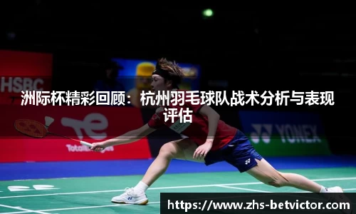洲际杯精彩回顾：杭州羽毛球队战术分析与表现评估