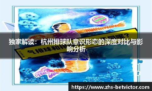 独家解读：杭州排球队意识形态的深度对比与影响分析