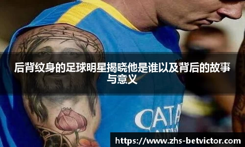 后背纹身的足球明星揭晓他是谁以及背后的故事与意义