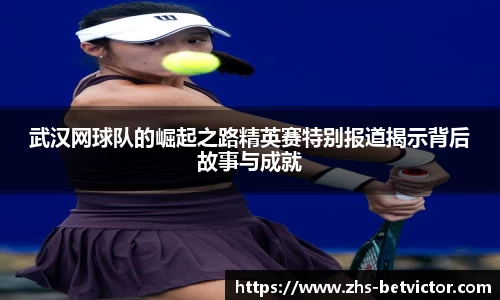 武汉网球队的崛起之路精英赛特别报道揭示背后故事与成就